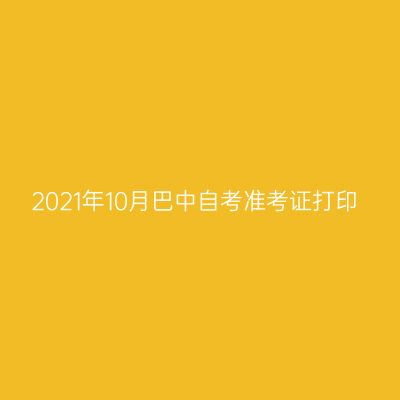 2021年10月巴中自考准考证打印