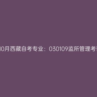2021年10月西藏自考专业：030109监所管理考试安排