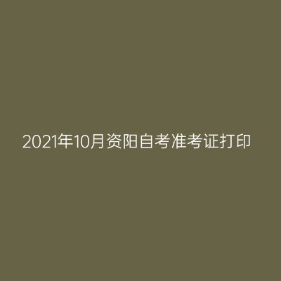 2021年10月资阳自考准考证打印