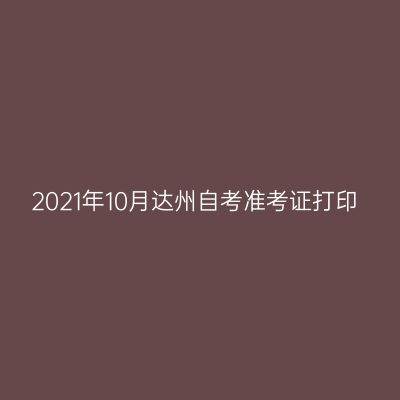 2021年10月达州自考准考证打印