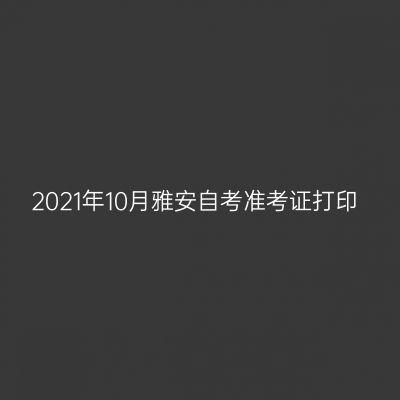 2021年10月雅安自考准考证打印