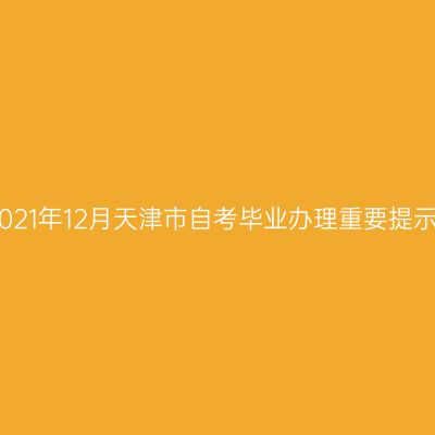 2021年12月天津市自考毕业办理重要提示