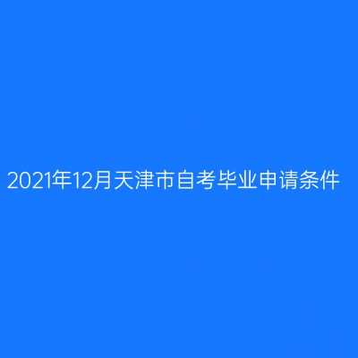 2021年12月天津市自考毕业申请条件