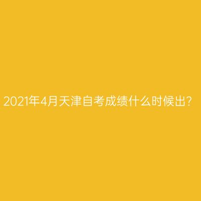 2021年4月天津自考成绩什么时候出?