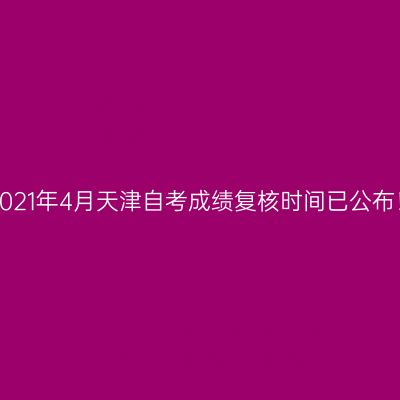 2021年4月天津自考成绩复核时间已公布！