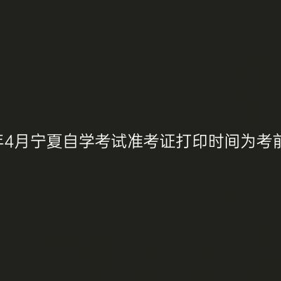 2021年4月宁夏自学考试准考证打印时间为考前两周