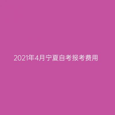 2021年4月宁夏自考报考费用