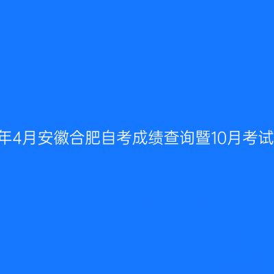 2021年4月安徽合肥自考成绩查询暨10月考试报名