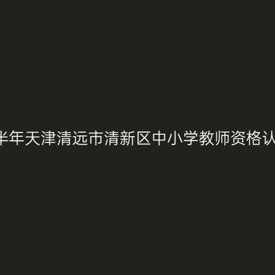 2021上半年天津清远市清新区中小学教师资格认定通知