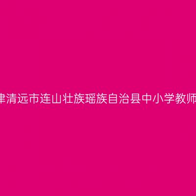 2021上半年天津清远市连山壮族瑶族自治县中小学教师资格认定公告