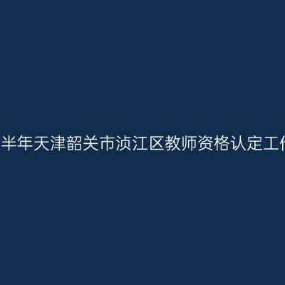 2021上半年天津韶关市浈江区教师资格认定工作公告