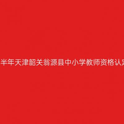 2021上半年天津韶关翁源县中小学教师资格认定公告