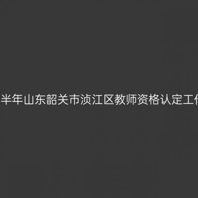 2021上半年山东韶关市浈江区教师资格认定工作公告