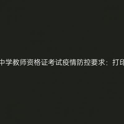 2021上半年江苏中学教师资格证考试疫情防控要求：打印《健康报告表》