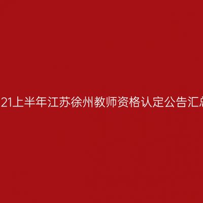 2021上半年江苏徐州教师资格认定公告汇总