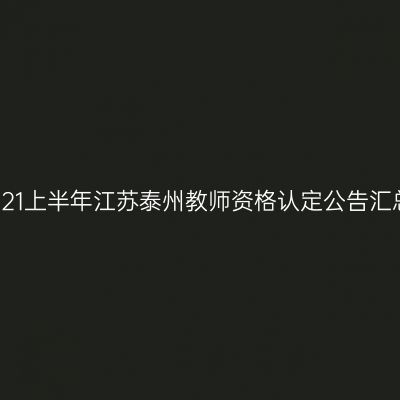 2021上半年江苏泰州教师资格认定公告汇总