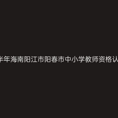 2021上半年海南阳江市阳春市中小学教师资格认定公告