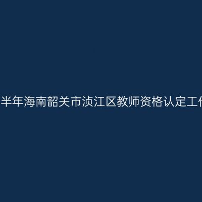2021上半年海南韶关市浈江区教师资格认定工作公告
