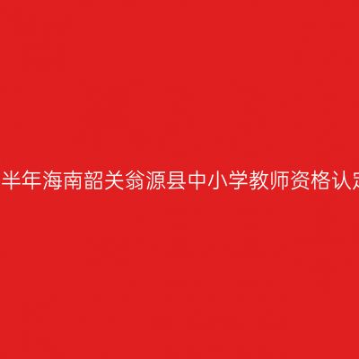 2021上半年海南韶关翁源县中小学教师资格认定公告