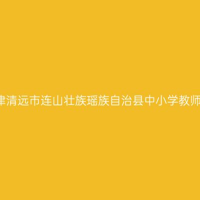 2021下半年天津清远市连山壮族瑶族自治县中小学教师资格认定公告