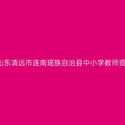 2021下半年山东清远市连南瑶族自治县中小学教师资格认定公告