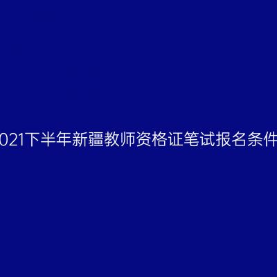 2021下半年新疆教师资格证笔试报名条件