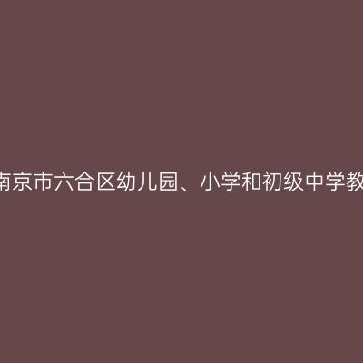 2021下半年江苏南京市六合区幼儿园、小学和初级中学教师资格认定通知