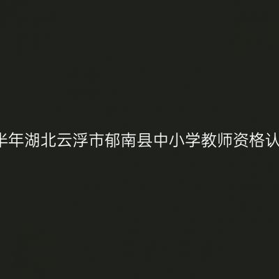 2021下半年湖北云浮市郁南县中小学教师资格认定公告
