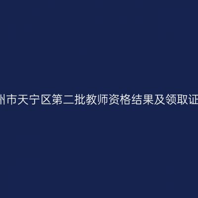 2021常州市天宁区第二批教师资格结果及领取证书公告