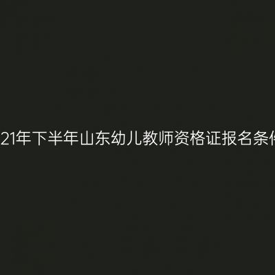 2021年下半年山东幼儿教师资格证报名条件