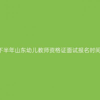 2021年下半年山东幼儿教师资格证面试报名时间及入口