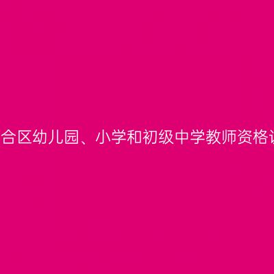 2021年六合区幼儿园、小学和初级中学教师资格认定公告