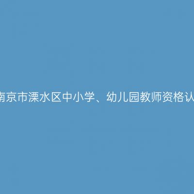 2021年南京市溧水区中小学、幼儿园教师资格认定公告