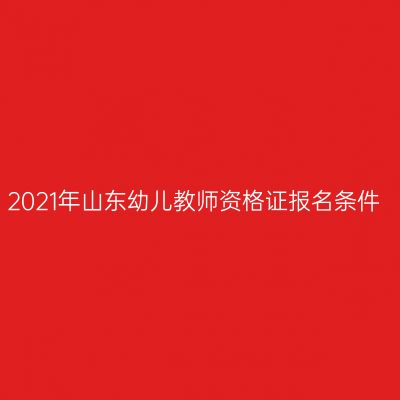 2021年山东幼儿教师资格证报名条件