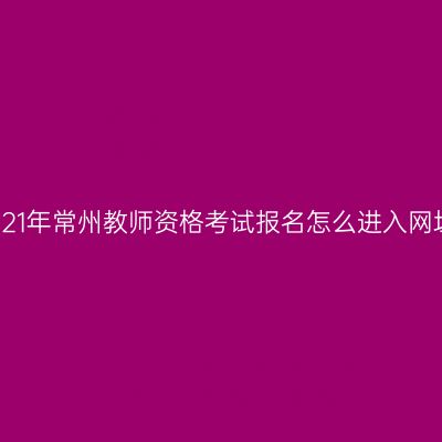 2021年常州教师资格考试报名怎么进入网址