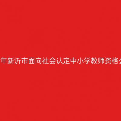 2021年新沂市面向社会认定中小学教师资格公告