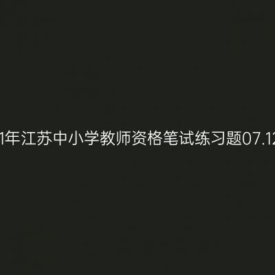 2021年江苏中小学教师资格笔试练习题07.12期
