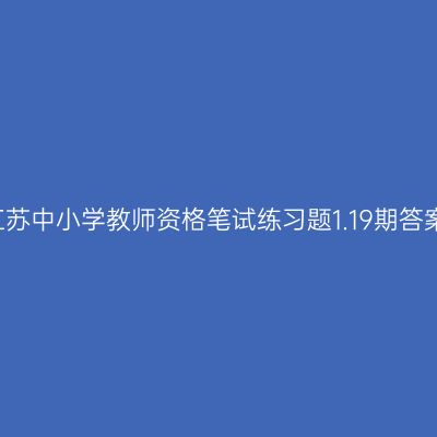 2021年江苏中小学教师资格笔试练习题1.19期答案及解析