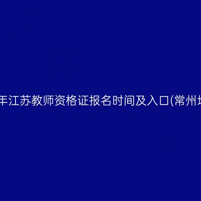 2021年江苏教师资格证报名时间及入口(常州地区)