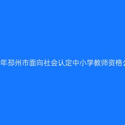 2021年邳州市面向社会认定中小学教师资格公告