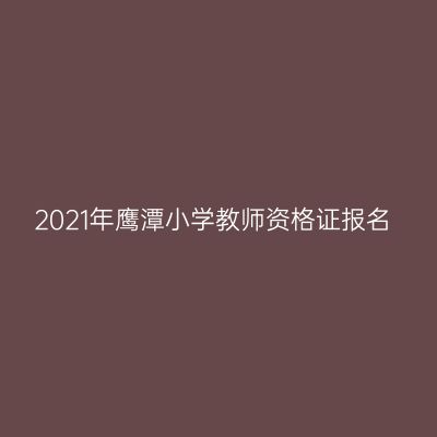 2021年鹰潭小学教师资格证报名