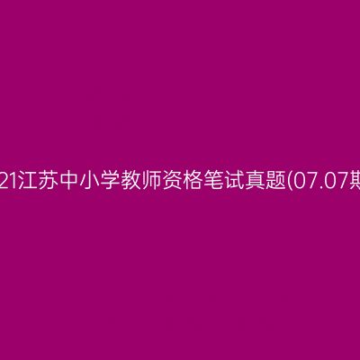 2021江苏中小学教师资格笔试真题(07.07期)