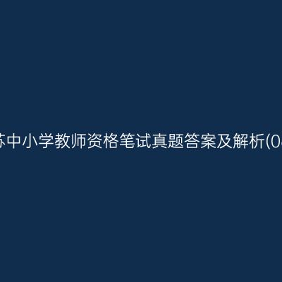 2021江苏中小学教师资格笔试真题答案及解析(06.09期)