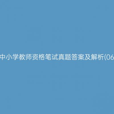 2021江苏中小学教师资格笔试真题答案及解析(06.​05期)