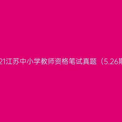 2021江苏中小学教师资格笔试真题（5.26期）