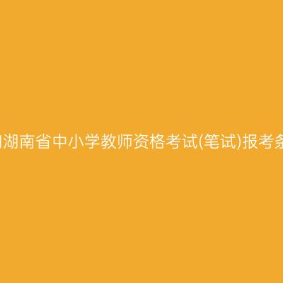 2021湖南省中小学教师资格考试(笔试)报考条件