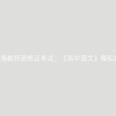 2021青海教师资格证考试：《高中语文》模拟题解析