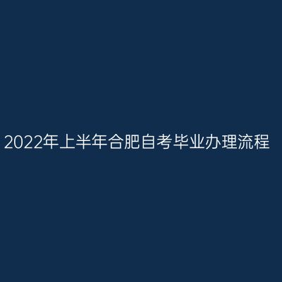 2022年上半年合肥自考毕业办理流程
