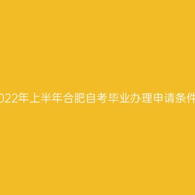 2022年上半年合肥自考毕业办理申请条件