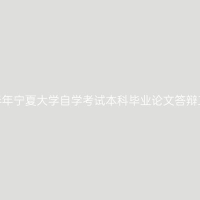 2022年上半年宁夏大学自学考试本科毕业论文答辩工作的通知